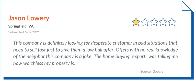 Express homebuyers Reviews negative 1- This company is definitely looking for desperate customer in bad situations that need to sell fast just to give them a low ball offer. Offers with no real knowledge of the neighbor this company is a joke. The home buying "expert" was telling me how worthless my property is.